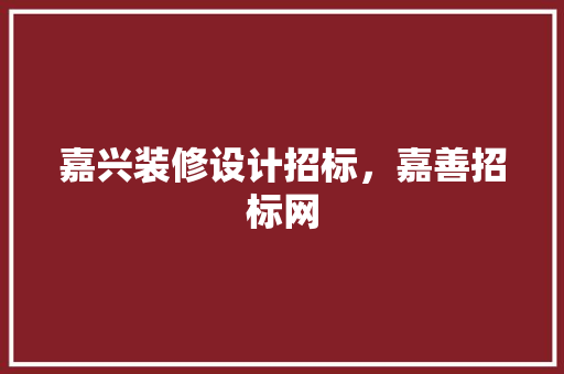 嘉兴装修设计招标，嘉善招标网