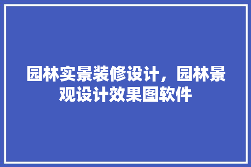 园林实景装修设计，园林景观设计效果图软件