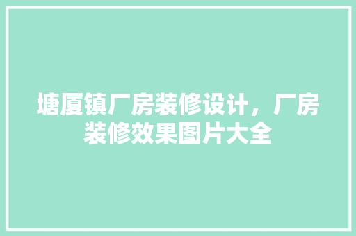 塘厦镇厂房装修设计，厂房装修效果图片大全