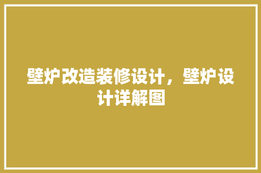 壁炉改造装修设计，壁炉设计详解图