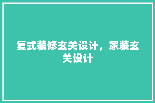 复式装修玄关设计，家装玄关设计