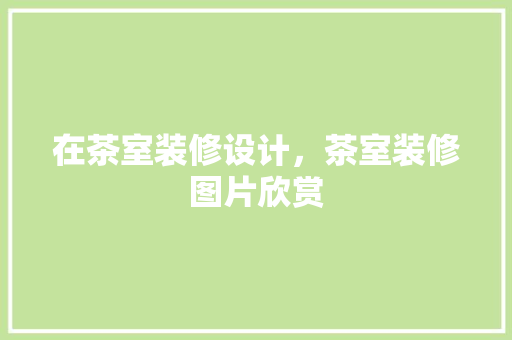 在茶室装修设计，茶室装修图片欣赏