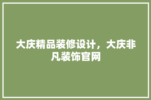 大庆精品装修设计，大庆非凡装饰官网