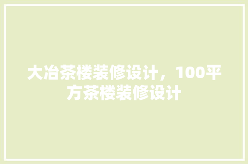 大冶茶楼装修设计，100平方茶楼装修设计
