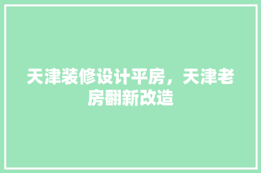 天津装修设计平房，天津老房翻新改造