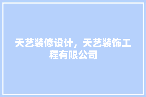 天艺装修设计，天艺装饰工程有限公司
