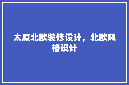 太原北欧装修设计，北欧风格设计
