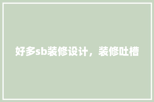 好多sb装修设计，装修吐槽