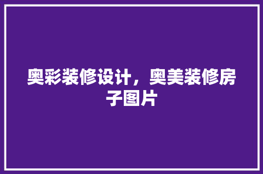奥彩装修设计，奥美装修房子图片