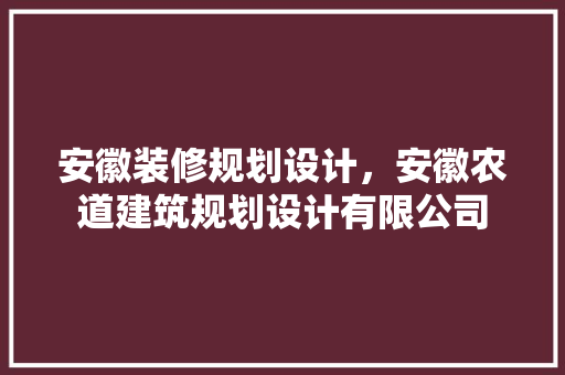 安徽装修规划设计，安徽农道建筑规划设计有限公司