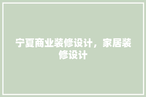 宁夏商业装修设计，家居装修设计