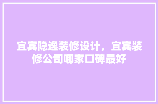 宜宾隐逸装修设计，宜宾装修公司哪家口碑最好