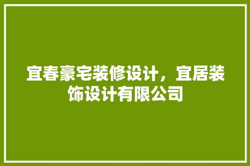 宜春豪宅装修设计，宜居装饰设计有限公司