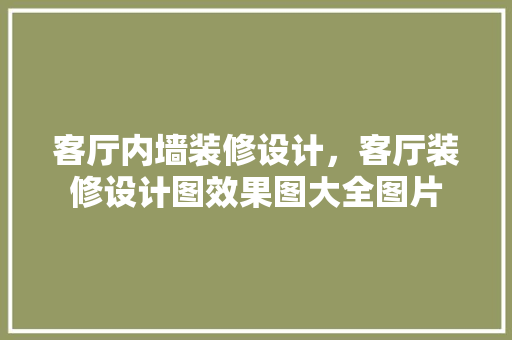客厅内墙装修设计，客厅装修设计图效果图大全图片