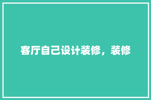 客厅自己设计装修，装修