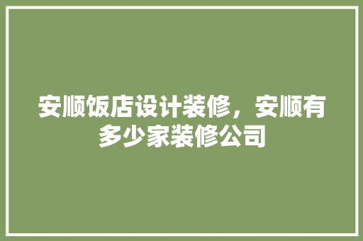 安顺饭店设计装修，安顺有多少家装修公司
