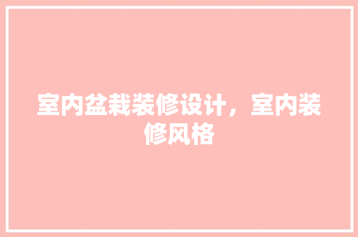 室内盆栽装修设计，室内装修风格
