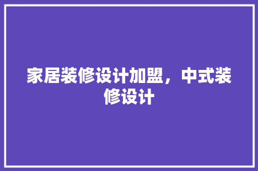 家居装修设计加盟，中式装修设计