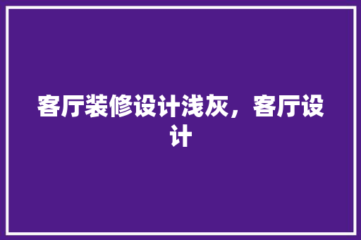 客厅装修设计浅灰，客厅设计