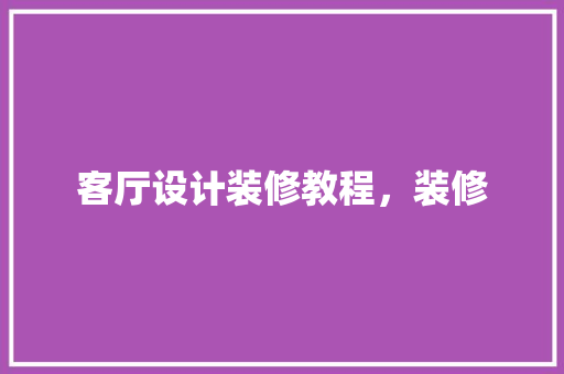 客厅设计装修教程，装修