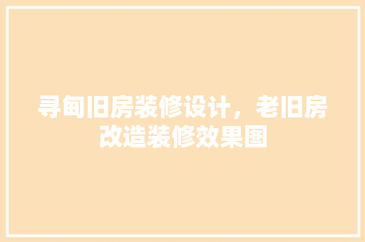寻甸旧房装修设计，老旧房改造装修效果图