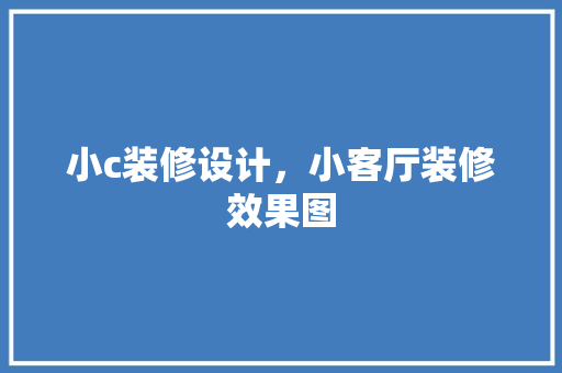 小c装修设计，小客厅装修效果图