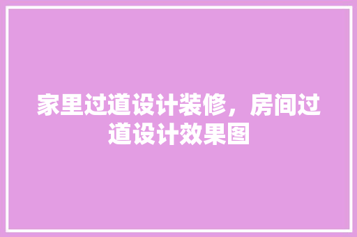 家里过道设计装修，房间过道设计效果图