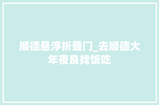 顺德悬浮折叠门_去顺德大年夜良找饭吃