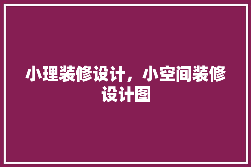小理装修设计，小空间装修设计图