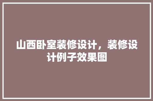 山西卧室装修设计，装修设计例子效果图
