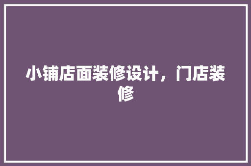 小铺店面装修设计，门店装修