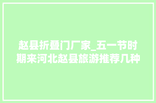 赵县折叠门厂家_五一节时期来河北赵县旅游推荐几种传承于平易近间的风味小吃