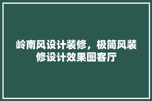 岭南风设计装修，极简风装修设计效果图客厅
