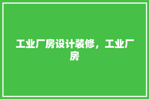 工业厂房设计装修，工业厂房