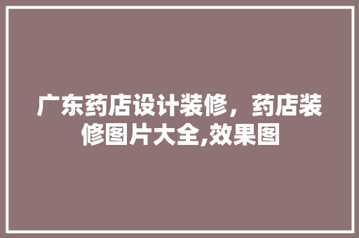 广东药店设计装修，药店装修图片大全,效果图