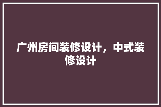 广州房间装修设计，中式装修设计