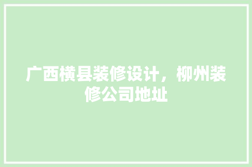 广西横县装修设计，柳州装修公司地址