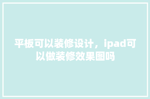 平板可以装修设计，ipad可以做装修效果图吗