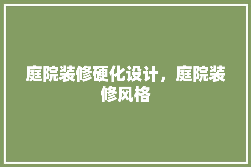 庭院装修硬化设计，庭院装修风格