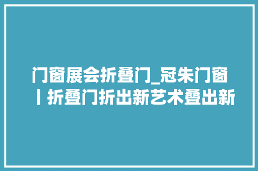 门窗展会折叠门_冠朱门窗丨折叠门折出新艺术叠出新空间