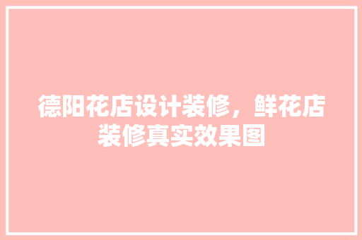 德阳花店设计装修，鲜花店装修真实效果图