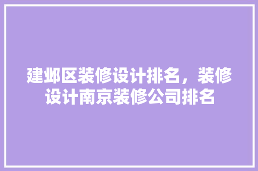 建邺区装修设计排名，装修设计南京装修公司排名