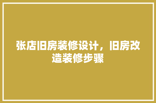 张店旧房装修设计，旧房改造装修步骤
