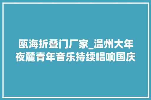 瓯海折叠门厂家_温州大年夜麓青年音乐持续唱响国庆假期交通游玩攻略看这里