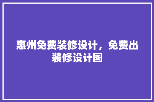 惠州免费装修设计，免费出装修设计图