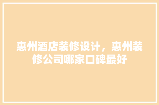 惠州酒店装修设计，惠州装修公司哪家口碑最好