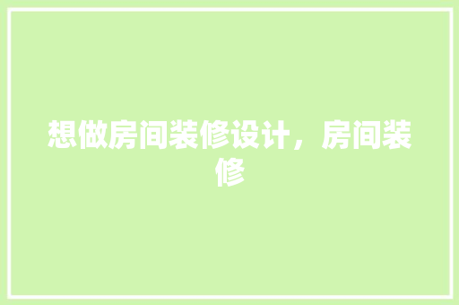想做房间装修设计，房间装修