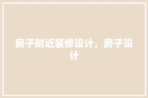 房子附近装修设计，房子设计