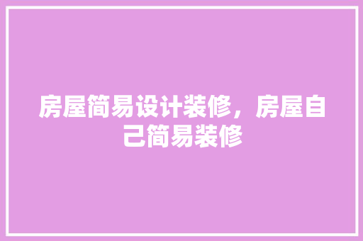 房屋简易设计装修，房屋自己简易装修