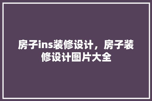 房子ins装修设计，房子装修设计图片大全